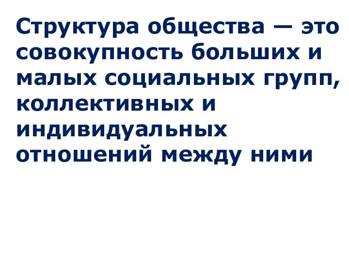 Структура общества — это совокупность больших и малых социальных групп, коллективных и индивидуальных отношений между ними