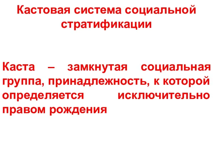 Кастовая система социальной стратификации Каста – замкнутая социальная группа, принадлежность, к которой определяется исключительно правом рождения