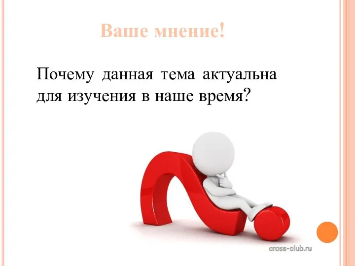 Ваше мнение! Почему данная тема актуальна для изучения в наше время?