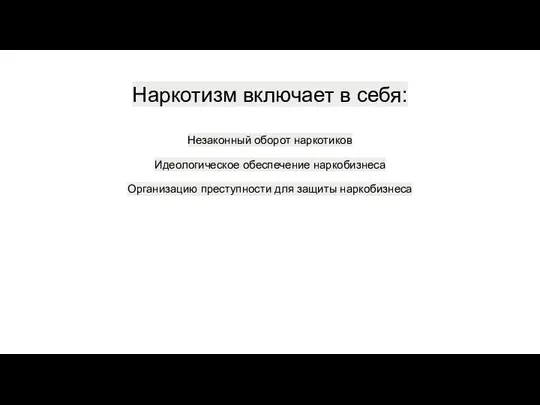 Наркотизм включает в себя: Незаконный оборот наркотиков Идеологическое обеспечение наркобизнеса Организацию преступности для защиты наркобизнеса