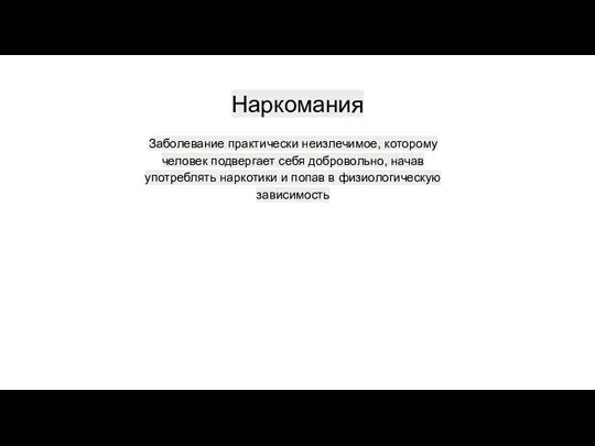 Наркомания Заболевание практически неизлечимое, которому человек подвергает себя добровольно, начав употреблять