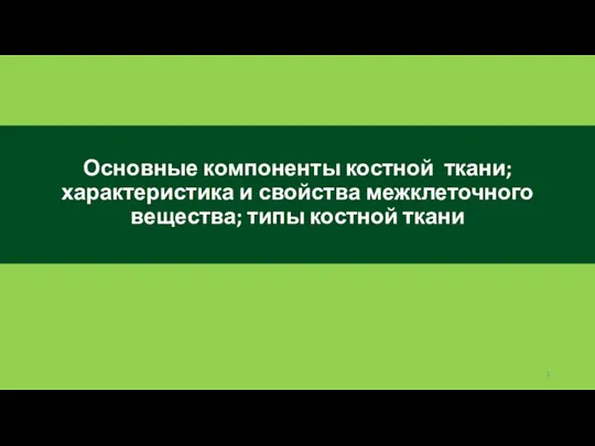 Основные компоненты костной ткани; характеристика и свойства межклеточного вещества; типы костной ткани