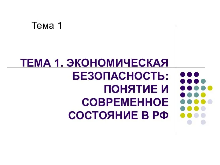 ТЕМА 1. ЭКОНОМИЧЕСКАЯ БЕЗОПАСНОСТЬ: ПОНЯТИЕ И СОВРЕМЕННОЕ СОСТОЯНИЕ В РФ Тема 1