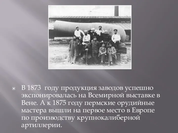 В 1873 году продукция заводов успешно экспонировалась на Всемирной выставке в