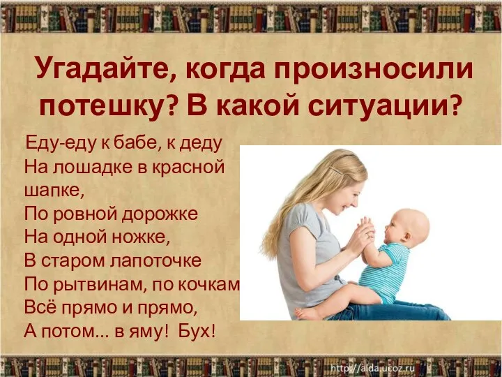 Угадайте, когда произносили потешку? В какой ситуации? Еду-еду к бабе, к