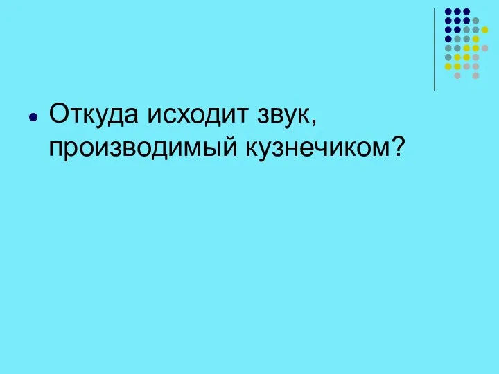 Откуда исходит звук, производимый кузнечиком?