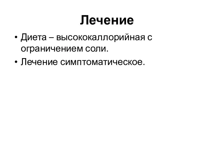 Лечение Диета – высококаллорийная с ограничением соли. Лечение симптоматическое.