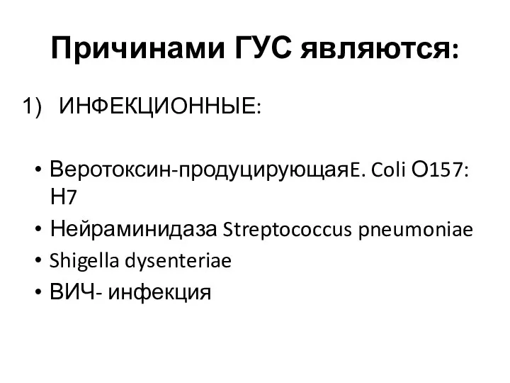 Причинами ГУС являются: ИНФЕКЦИОННЫЕ: Веротоксин-продуцирующаяE. Coli О157:Н7 Нейраминидаза Streptococcus pneumoniae Shigella dysenteriae ВИЧ- инфекция