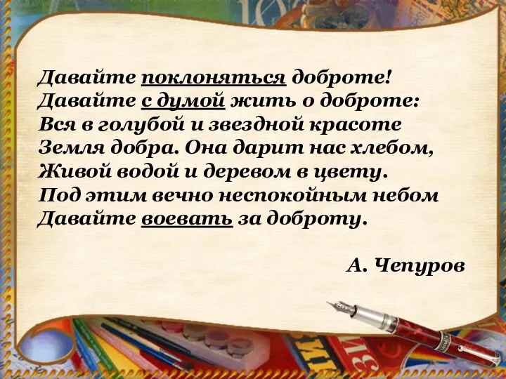 Давайте поклоняться доброте! Давайте с думой жить о доброте: Вся в