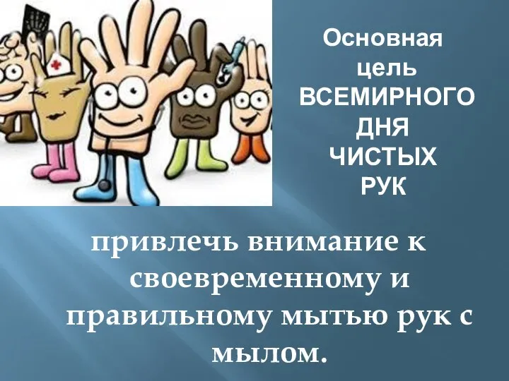 Основная цель ВСЕМИРНОГО ДНЯ ЧИСТЫХ РУК привлечь внимание к своевременному и правильному мытью рук с мылом.