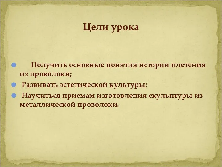 Получить основные понятия истории плетения из проволоки; Развивать эстетической культуры; Научиться