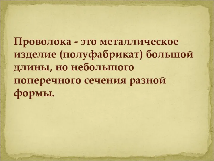 Проволока - это металлическое изделие (полуфабрикат) большой длины, но небольшого поперечного сечения разной формы.