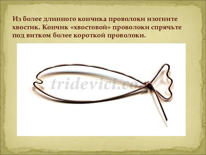 Из более длинного кончика проволоки изогните хвостик. Кончик «хвостовой» проволоки спрячьте под витком более короткой проволоки.