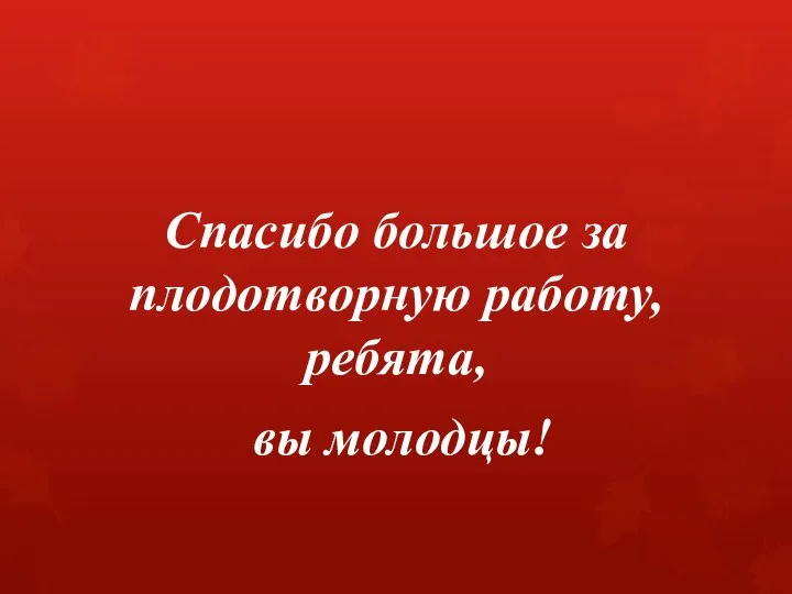 Спасибо большое за плодотворную работу, ребята, вы молодцы!