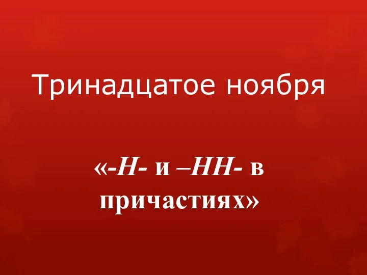 Тринадцатое ноября «-Н- и –НН- в причастиях»