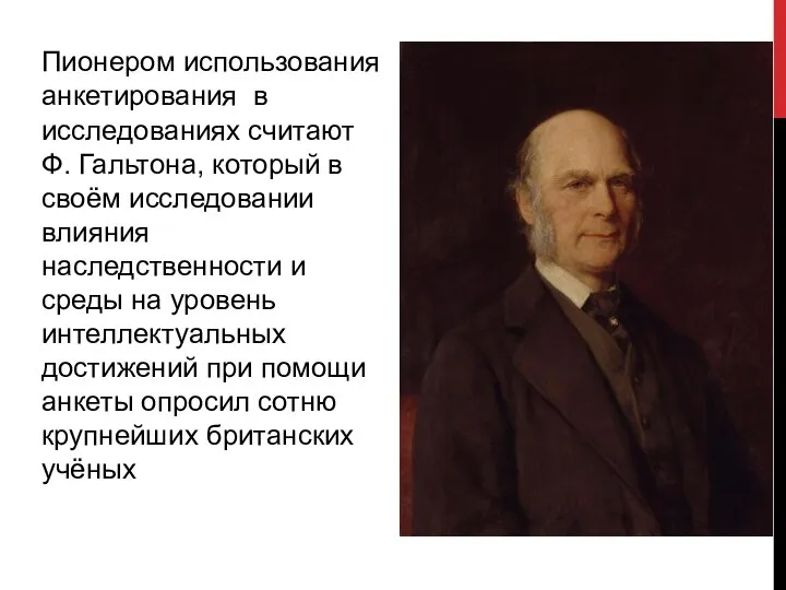 Пионером использования анкетирования в исследованиях считают Ф. Гальтона, который в своём