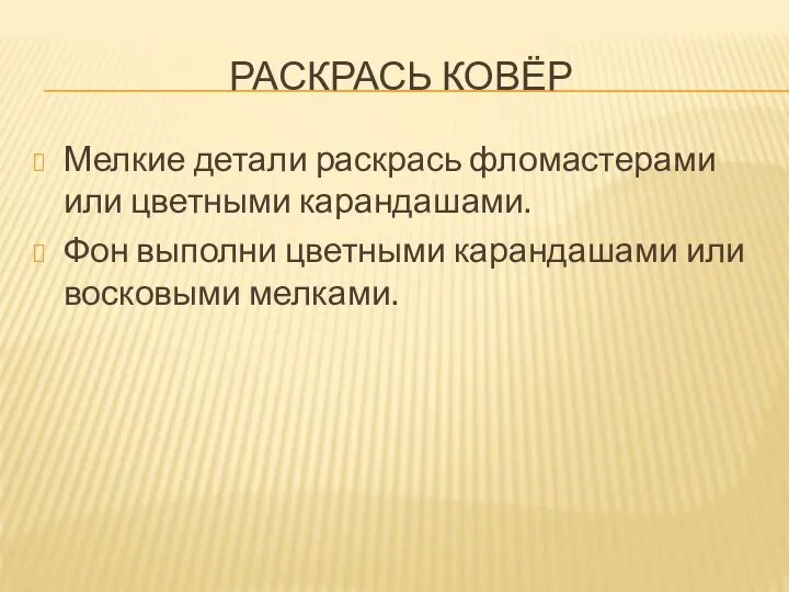 РАСКРАСЬ КОВЁР Мелкие детали раскрась фломастерами или цветными карандашами. Фон выполни цветными карандашами или восковыми мелками.