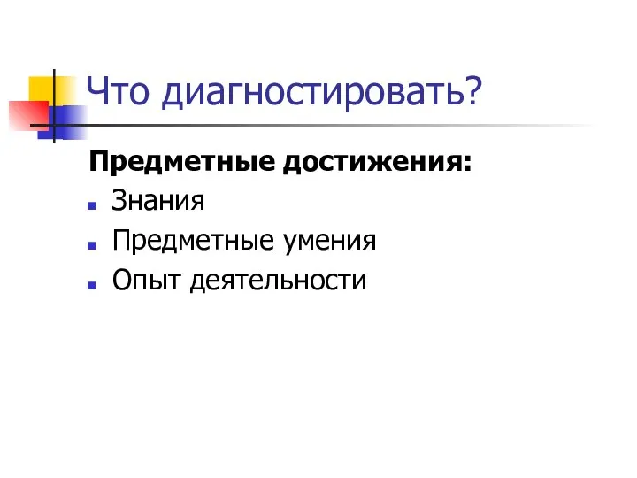 Что диагностировать? Предметные достижения: Знания Предметные умения Опыт деятельности