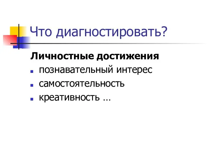 Что диагностировать? Личностные достижения познавательный интерес самостоятельность креативность …