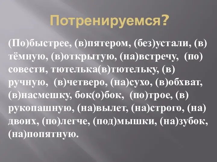 Потренируемся? (По)быстрее, (в)пятером, (без)устали, (в)тёмную, (в)открытую, (на)встречу, (по)совести, тютелька(в)тютельку, (в)ручную, (в)четверо,