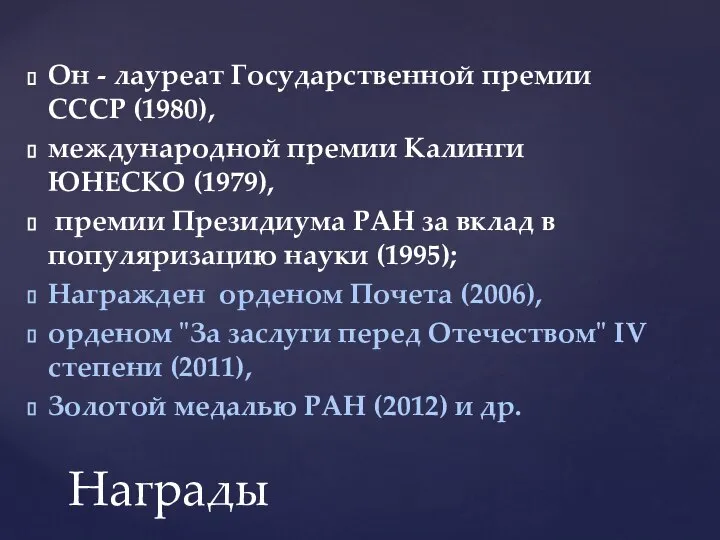 Он - лауреат Государственной премии СССР (1980), международной премии Калинги ЮНЕСКО