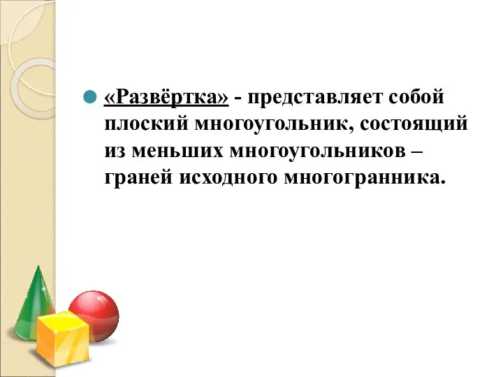 «Развёртка» - представляет собой плоский многоугольник, состоящий из меньших многоугольников – граней исходного многогранника.