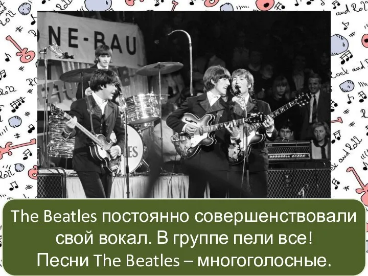 The Beatles постоянно совершенствовали свой вокал. В группе пели все! Песни The Beatles – многоголосные.