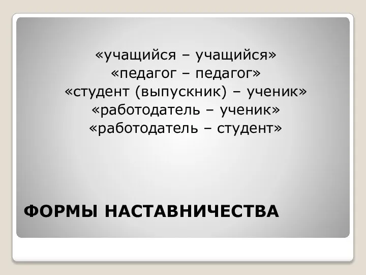 ФОРМЫ НАСТАВНИЧЕСТВА «учащийся – учащийся» «педагог – педагог» «студент (выпускник) –