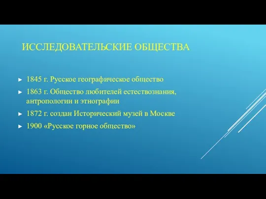 ИССЛЕДОВАТЕЛЬСКИЕ ОБЩЕСТВА 1845 г. Русское географическое общество 1863 г. Общество любителей