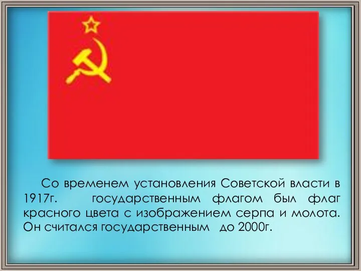 Со временем установления Советской власти в 1917г. государственным флагом был флаг