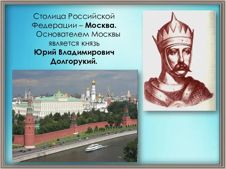 Столица Российской Федерации – Москва. Основателем Москвы является князь Юрий Владимирович Долгорукий.