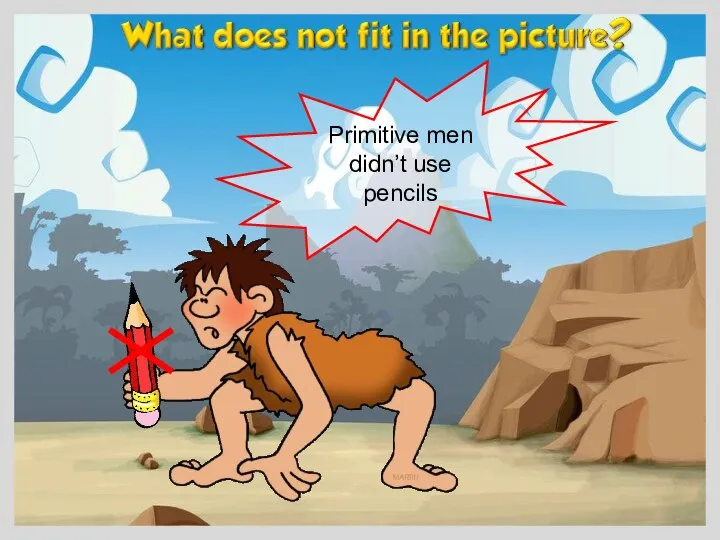 Primitive men didn’t use pencils