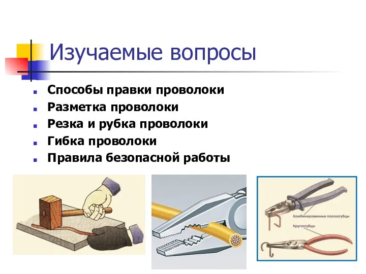 Изучаемые вопросы Способы правки проволоки Разметка проволоки Резка и рубка проволоки Гибка проволоки Правила безопасной работы