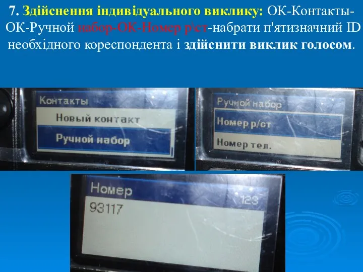 7. Здійснення індивідуального виклику: ОК-Контакты-ОК-Ручной набор-ОК-Номер р\ст-набрати п'ятизначний ID необхідного кореспондента і здійснити виклик голосом.