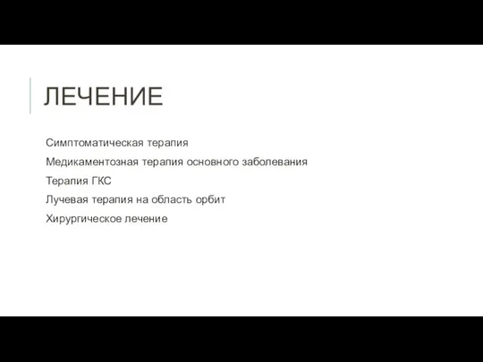 ЛЕЧЕНИЕ Симптоматическая терапия Медикаментозная терапия основного заболевания Терапия ГКС Лучевая терапия на область орбит Хирургическое лечение