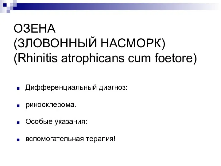 ОЗЕНА (ЗЛОВОННЫЙ НАСМОРК) (Rhinitis atrophicans cum foetore) Дифференциальный диагноз: риносклерома. Особые указания: вспомогательная терапия!