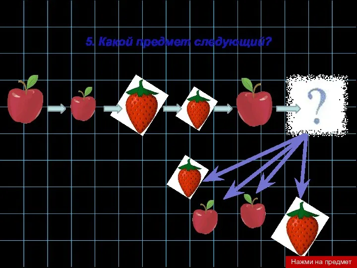 5. Какой предмет следующий? Нажми на предмет