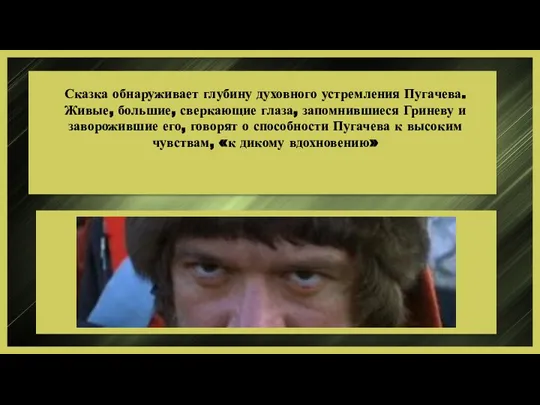 Сказка обнаруживает глубину духовного устремления Пугачева. Живые, большие, сверкающие глаза, запомнившиеся