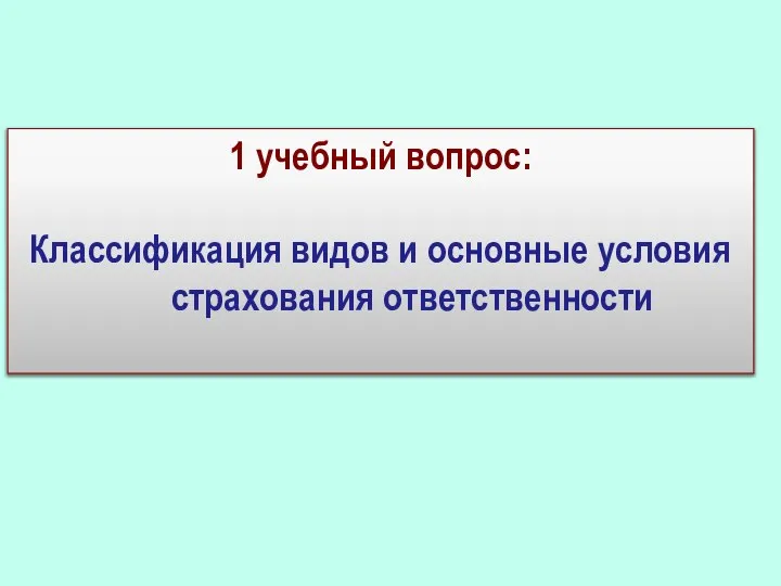 1 учебный вопрос: Классификация видов и основные условия страхования ответственности