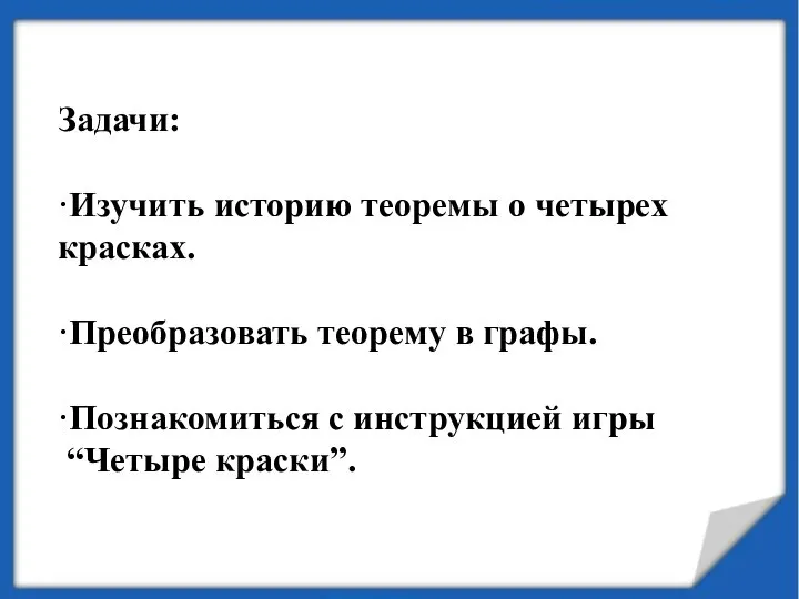 Задачи: ·Изучить историю теоремы о четырех красках. ·Преобразовать теорему в графы.