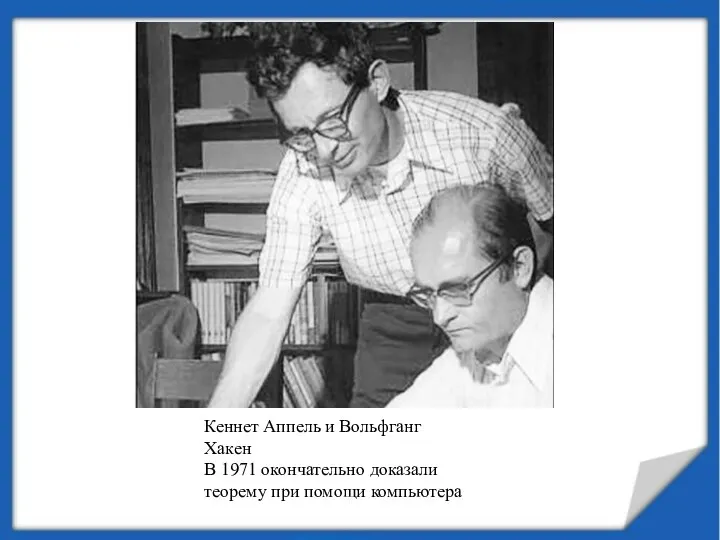 Кеннет Аппель и Вольфганг Хакен В 1971 окончательно доказали теорему при помощи компьютера