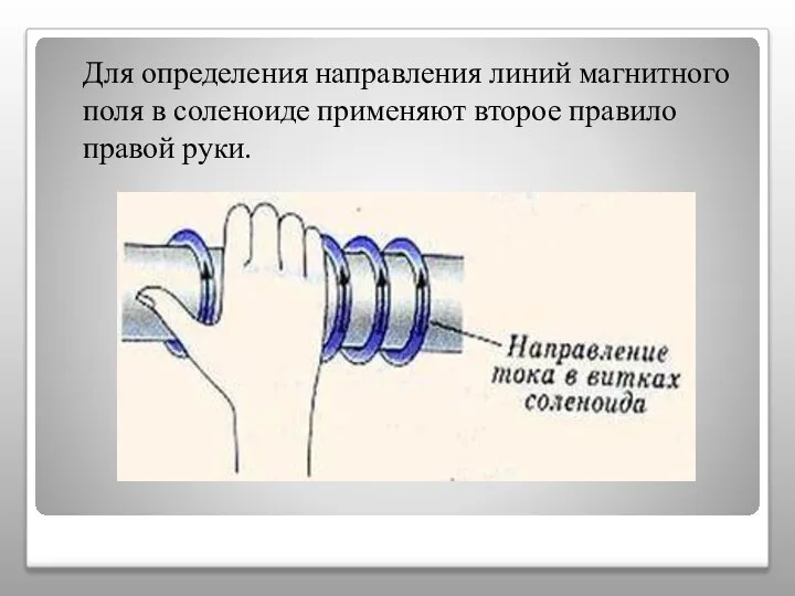 Для определения направления линий магнитного поля в соленоиде применяют второе правило правой руки.