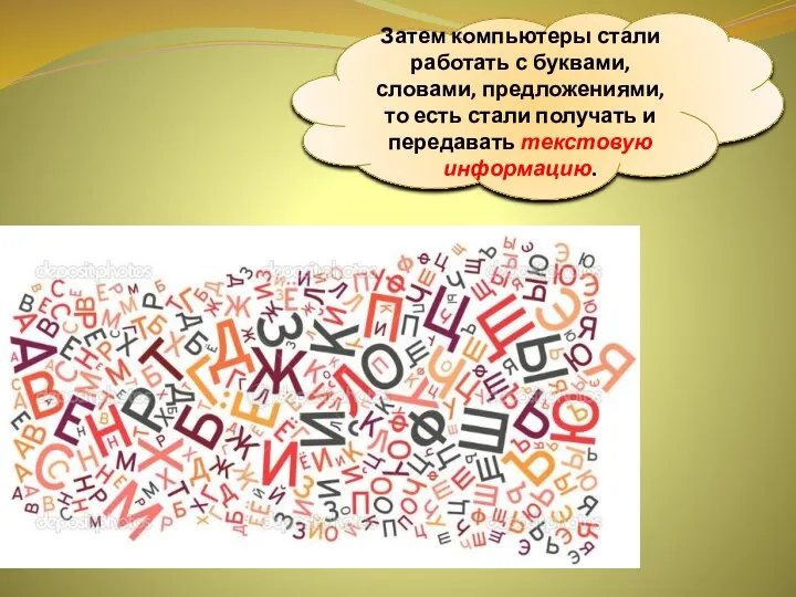 Затем компьютеры стали работать с буквами, словами, предложениями, то есть стали получать и передавать текстовую информацию.