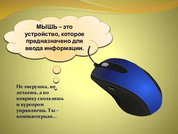 МЫШЬ – это устройство, которое предназначено для ввода информации. Не зверушка,