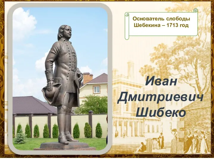 Иван Дмитриевич Шибеко Основатель слободы Шебекина – 1713 год