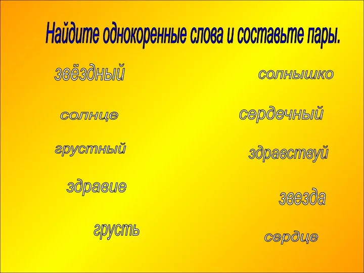 звёздный звезда грустный грусть солнышко солнце здравие здравствуй Найдите однокоренные слова и составьте пары. сердечный сердце