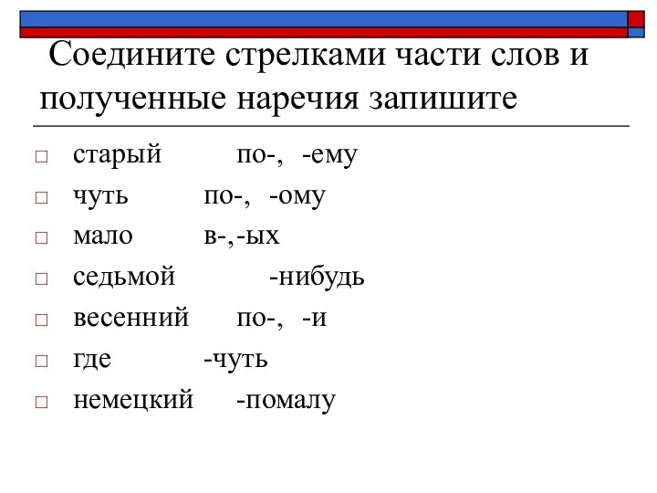 Соедините стрелками части слов и полученные наречия запишите старый по-, -ему