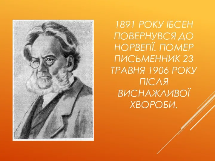 1891 РОКУ ІБСЕН ПОВЕРНУВСЯ ДО НОРВЕГІЇ. ПОМЕР ПИСЬМЕННИК 23 ТРАВНЯ 1906 РОКУ ПІСЛЯ ВИСНАЖЛИВОЇ ХВОРОБИ.