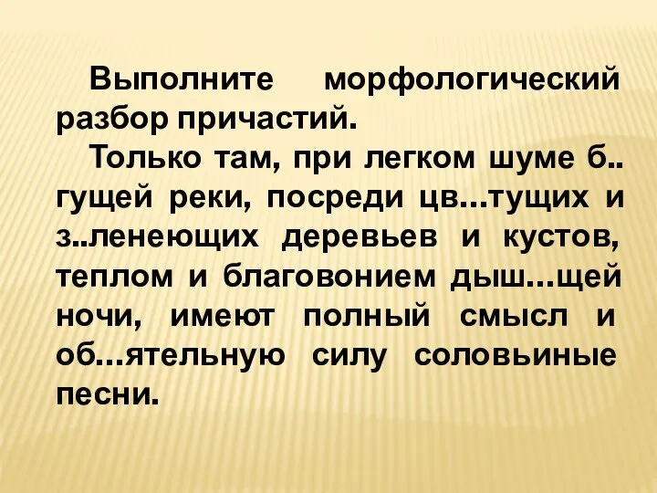 Выполните морфологический разбор причастий. Только там, при легком шуме б..гущей реки,