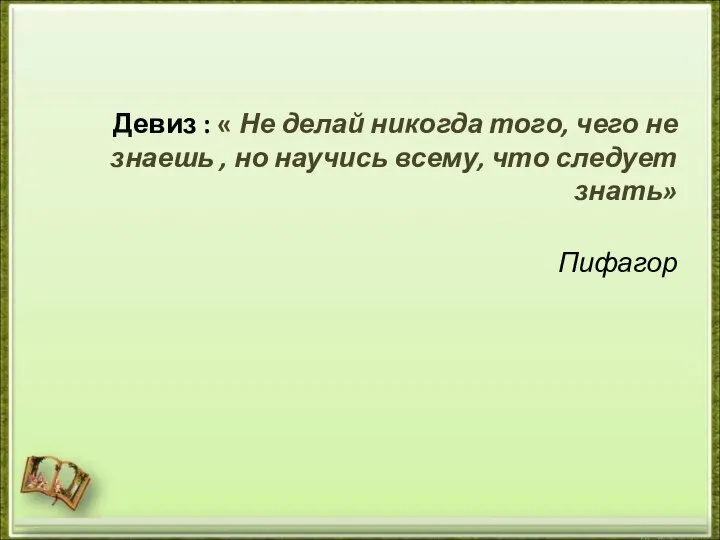 Девиз : « Не делай никогда того, чего не знаешь ,